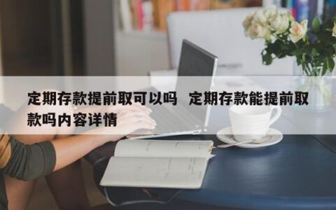 定期存款提前取，要注意这些事